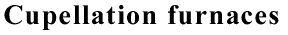 Cupellation furnaces